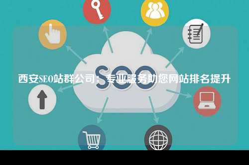 西安SEO站群公司：专业服务助您网站排名提升