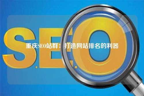 重庆SEO站群：打造网站排名的利器