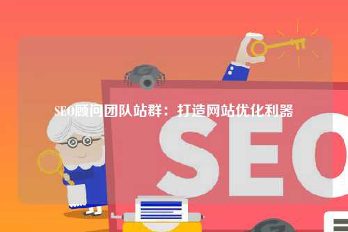SEO顾问团队站群：打造网站优化利器
